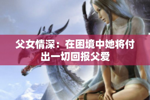 父女情深：在困境中她將付出一切回報(bào)父愛(ài)