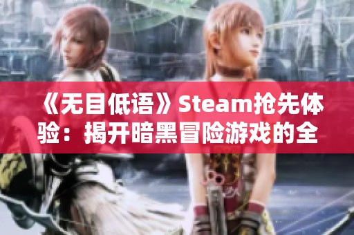 《無目低語》Steam搶先體驗：揭開暗黑冒險游戲的全新篇章