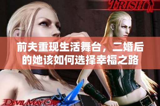 前夫重現生活舞臺，二婚后的她該如何選擇幸福之路