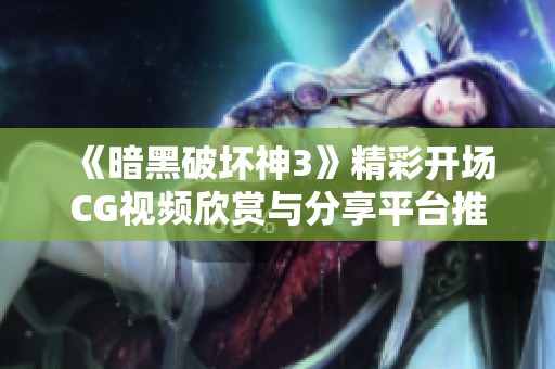 《暗黑破壞神3》精彩開場CG視頻欣賞與分享平臺推薦