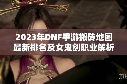 2023年DNF手游搬磚地圖最新排名及女鬼劍職業(yè)解析