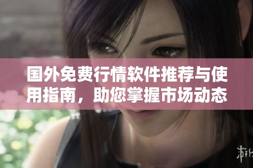 國外免費行情軟件推薦與使用指南，助您掌握市場動態