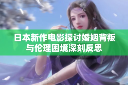 日本新作電影探討婚姻背叛與倫理困境深刻反思