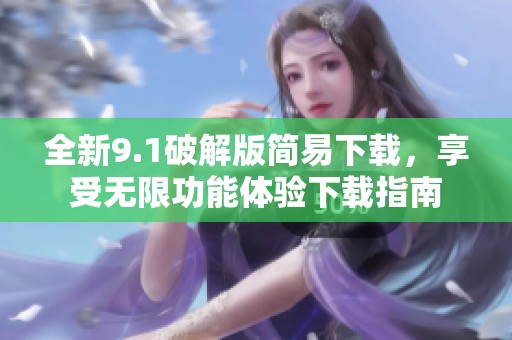 全新9.1破解版簡易下載，享受無限功能體驗下載指南