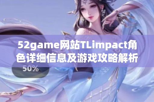 52game網站TLimpact角色詳細信息及游戲攻略解析