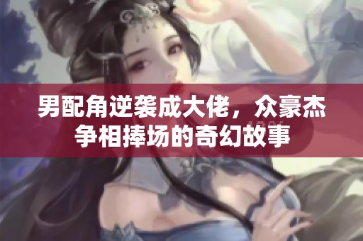 男配角逆襲成大佬，眾豪杰爭相捧場的奇幻故事