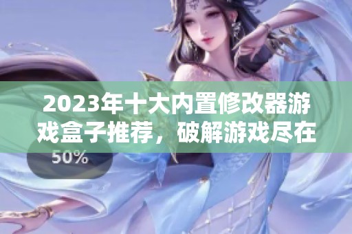 2023年十大內置修改器游戲盒子推薦，破解游戲盡在掌握中