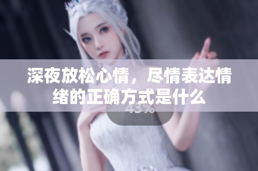 深夜放松心情，盡情表達情緒的正確方式是什么