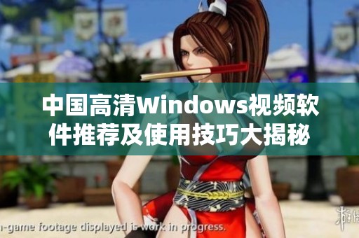 中國高清Windows視頻軟件推薦及使用技巧大揭秘