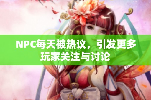 NPC每天被熱議，引發更多玩家關注與討論