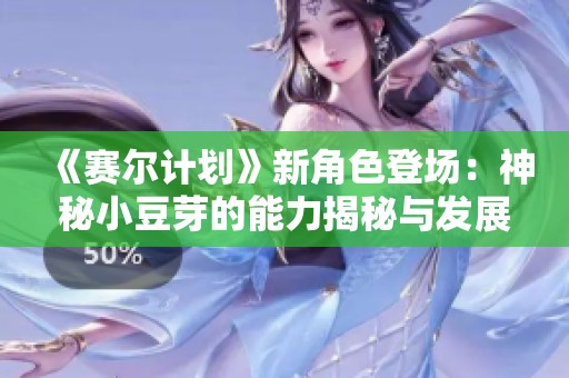 《賽爾計劃》新角色登場：神秘小豆芽的能力揭秘與發展潛力
