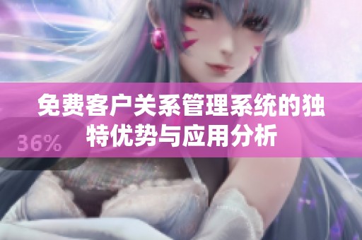 免費客戶關系管理系統(tǒng)的獨特優(yōu)勢與應用分析
