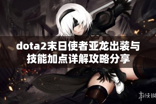 dota2末日使者亞龍出裝與技能加點詳解攻略分享