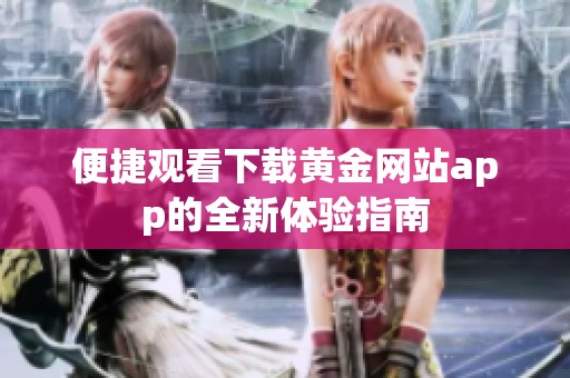 便捷觀看下載黃金網站app的全新體驗指南