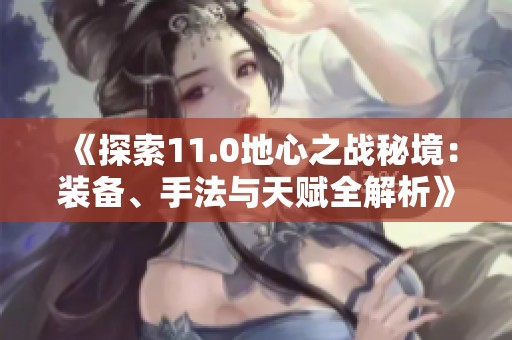 《探索11.0地心之戰秘境：裝備、手法與天賦全解析》