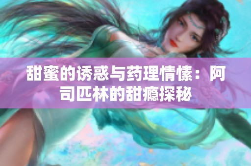 甜蜜的誘惑與藥理情愫：阿司匹林的甜癮探秘