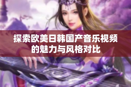 探索歐美日韓國產音樂視頻的魅力與風格對比