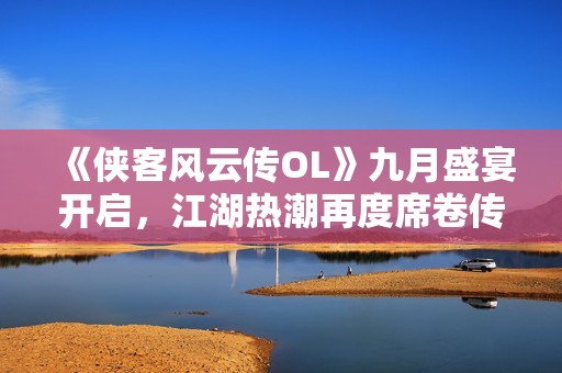《俠客風(fēng)云傳OL》九月盛宴開啟，江湖熱潮再度席卷傳奇世界
