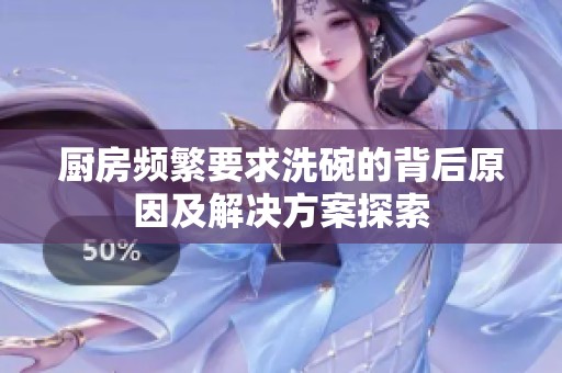 廚房頻繁要求洗碗的背后原因及解決方案探索