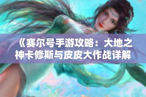 《賽爾號手游攻略：大地之神卡修斯與皮皮大作戰(zhàn)詳解》