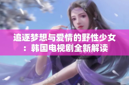 追逐夢(mèng)想與愛(ài)情的野性少女：韓國(guó)電視劇全新解讀