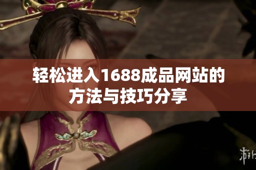輕松進入1688成品網站的方法與技巧分享