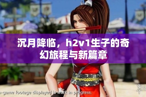 沉月降臨，h2v1生子的奇幻旅程與新篇章