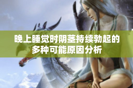 晚上睡覺時陰莖持續勃起的多種可能原因分析