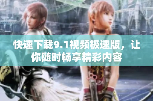 快速下載9.1視頻極速版，讓你隨時暢享精彩內容
