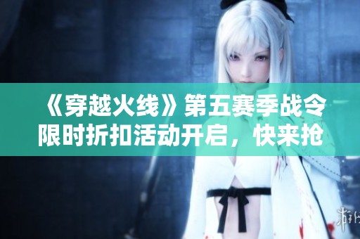 《穿越火線》第五賽季戰令限時折扣活動開啟，快來搶購！