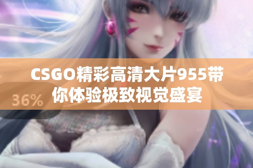 CSGO精彩高清大片955帶你體驗極致視覺盛宴