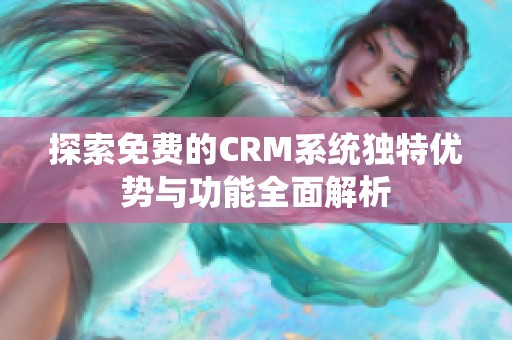 探索免費(fèi)的CRM系統(tǒng)獨(dú)特優(yōu)勢(shì)與功能全面解析