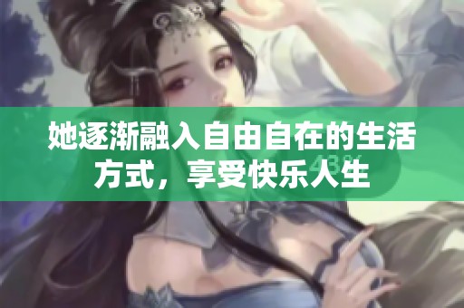 她逐漸融入自由自在的生活方式，享受快樂人生