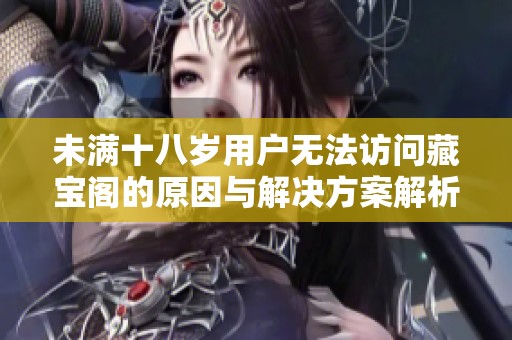 未滿十八歲用戶無法訪問藏寶閣的原因與解決方案解析