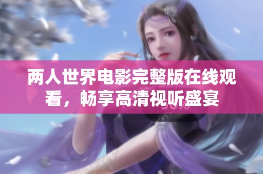兩人世界電影完整版在線觀看，暢享高清視聽盛宴