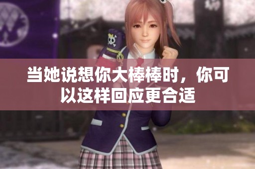 當她說想你大棒棒時，你可以這樣回應更合適