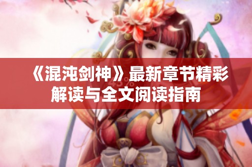 《混沌劍神》最新章節(jié)精彩解讀與全文閱讀指南