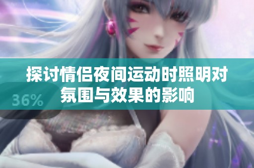 探討情侶夜間運(yùn)動(dòng)時(shí)照明對氛圍與效果的影響