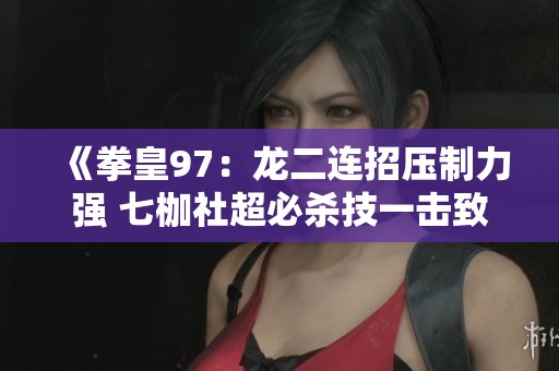 《拳皇97：龍二連招壓制力強(qiáng) 七枷社超必殺技一擊致命》