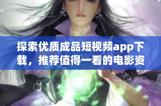 探索優質成品短視頻app下載，推薦值得一看的電影資源