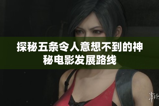 探秘五條令人意想不到的神秘電影發(fā)展路線
