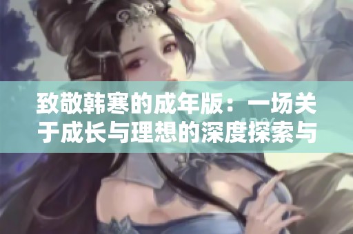 致敬韓寒的成年版：一場關于成長與理想的深度探索與反思