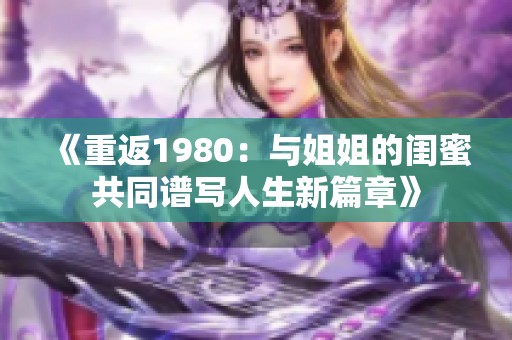 《重返1980：與姐姐的閨蜜共同譜寫人生新篇章》