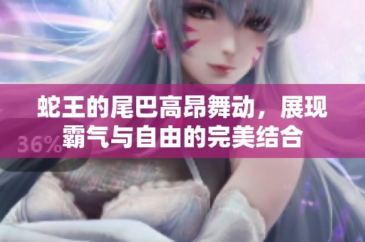 蛇王的尾巴高昂舞動，展現霸氣與自由的完美結合