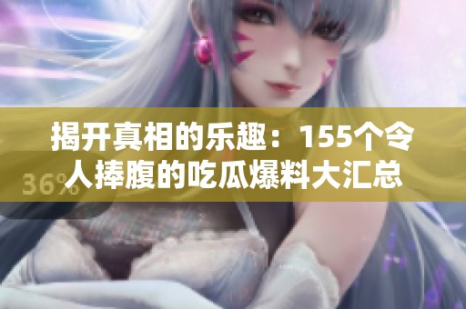 揭開真相的樂趣：155個令人捧腹的吃瓜爆料大匯總