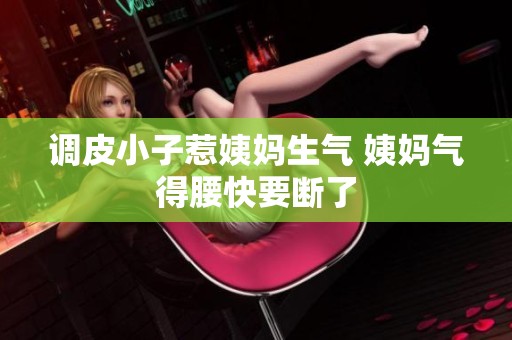 調(diào)皮小子惹姨媽生氣 姨媽氣得腰快要斷了