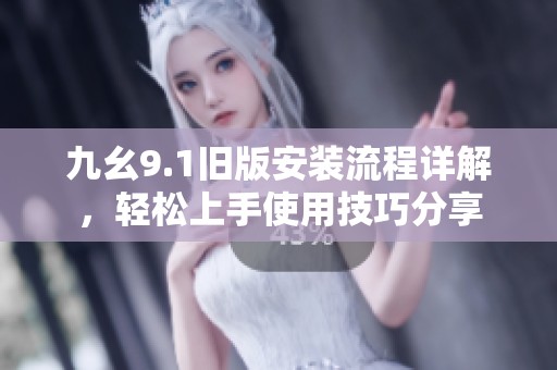 九幺9.1舊版安裝流程詳解，輕松上手使用技巧分享