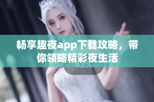 暢享趣夜app下載攻略，帶你領略精彩夜生活