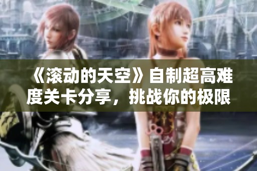 《滾動的天空》自制超高難度關卡分享，挑戰你的極限反應！