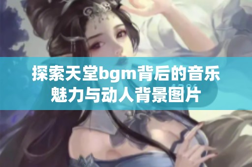探索天堂bgm背后的音樂魅力與動人背景圖片